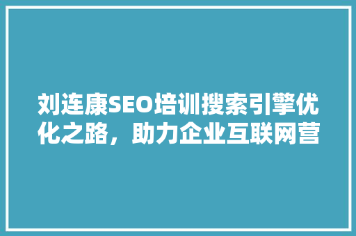 刘连康SEO培训搜索引擎优化之路，助力企业互联网营销腾飞