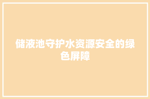 储液池守护水资源安全的绿色屏障