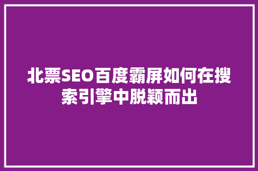 北票SEO百度霸屏如何在搜索引擎中脱颖而出