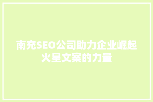 南充SEO公司助力企业崛起火星文案的力量