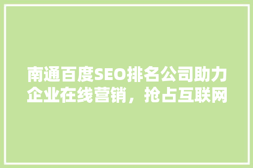 南通百度SEO排名公司助力企业在线营销，抢占互联网市场先机