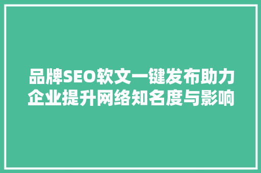 品牌SEO软文一键发布助力企业提升网络知名度与影响力