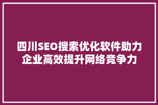 四川SEO搜索优化软件助力企业高效提升网络竞争力