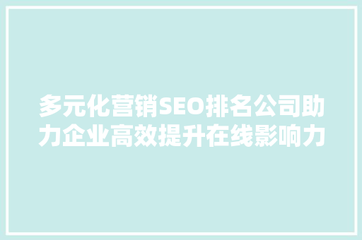 多元化营销SEO排名公司助力企业高效提升在线影响力