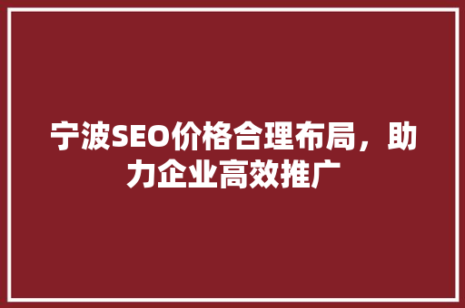 宁波SEO价格合理布局，助力企业高效推广