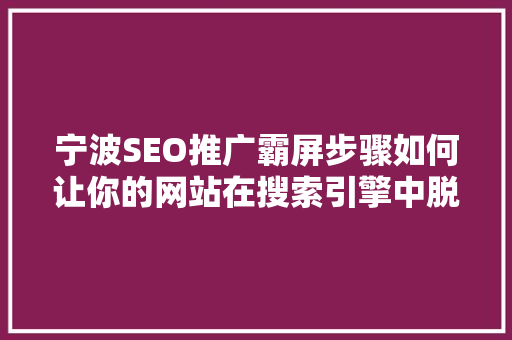 宁波SEO推广霸屏步骤如何让你的网站在搜索引擎中脱颖而出