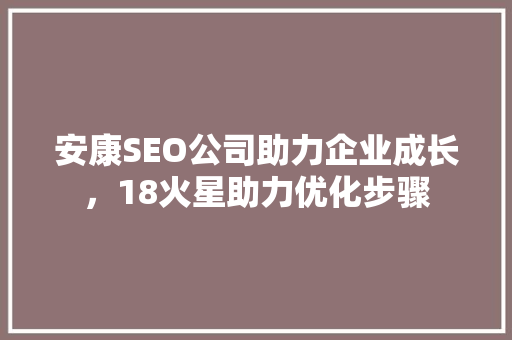 安康SEO公司助力企业成长，18火星助力优化步骤
