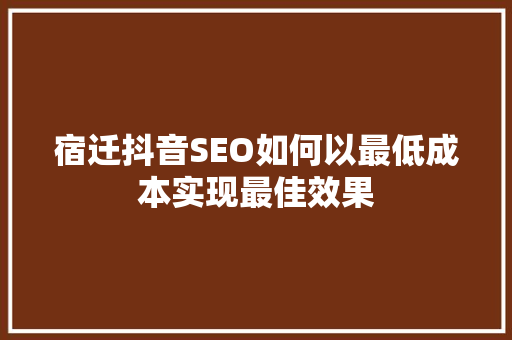宿迁抖音SEO如何以最低成本实现最佳效果