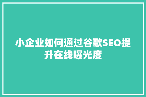 小企业如何通过谷歌SEO提升在线曝光度  第1张