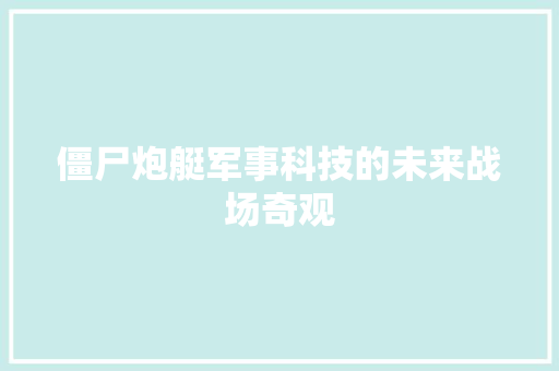 僵尸炮艇军事科技的未来战场奇观