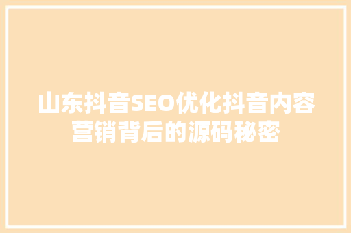 山东抖音SEO优化抖音内容营销背后的源码秘密