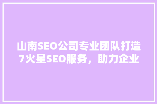 山南SEO公司专业团队打造7火星SEO服务，助力企业腾飞