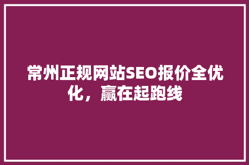 常州正规网站SEO报价全优化，赢在起跑线