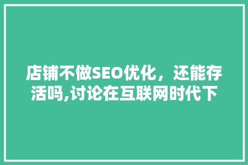 店铺不做SEO优化，还能存活吗,讨论在互联网时代下的生存之路