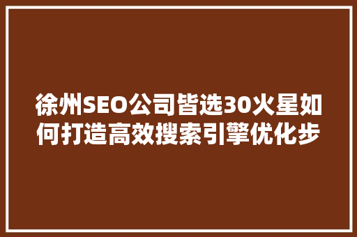 徐州SEO公司皆选30火星如何打造高效搜索引擎优化步骤