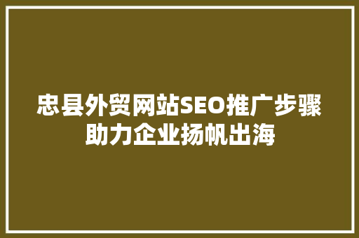 忠县外贸网站SEO推广步骤助力企业扬帆出海