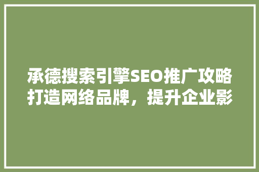 承德搜索引擎SEO推广攻略打造网络品牌，提升企业影响力