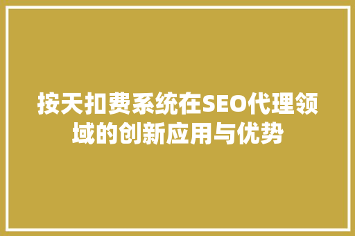 按天扣费系统在SEO代理领域的创新应用与优势