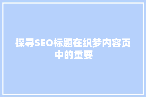 探寻SEO标题在织梦内容页中的重要
