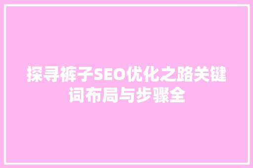 探寻裤子SEO优化之路关键词布局与步骤全