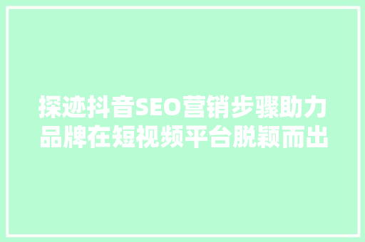 探迹抖音SEO营销步骤助力品牌在短视频平台脱颖而出  第1张