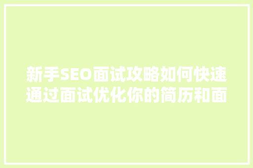 新手SEO面试攻略如何快速通过面试优化你的简历和面试方法