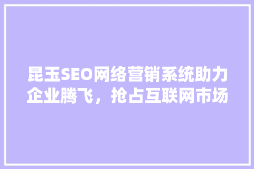 昆玉SEO网络营销系统助力企业腾飞，抢占互联网市场制高点  第1张