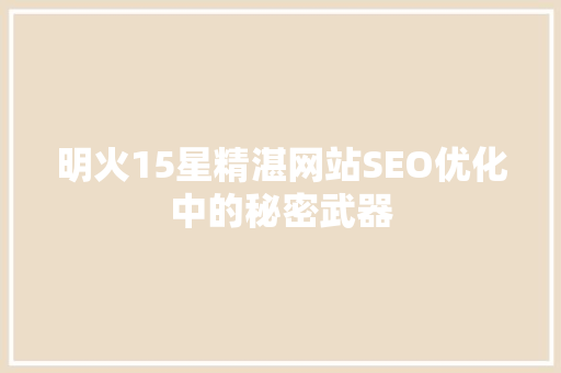 明火15星精湛网站SEO优化中的秘密武器