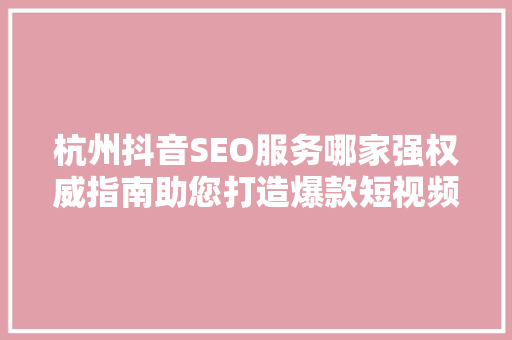 杭州抖音SEO服务哪家强权威指南助您打造爆款短视频