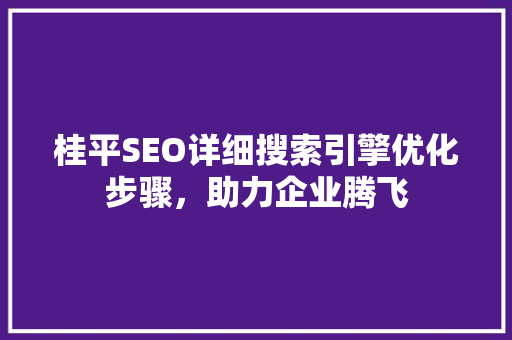 桂平SEO详细搜索引擎优化步骤，助力企业腾飞  第1张