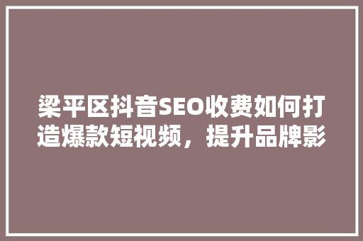 梁平区抖音SEO收费如何打造爆款短视频，提升品牌影响力