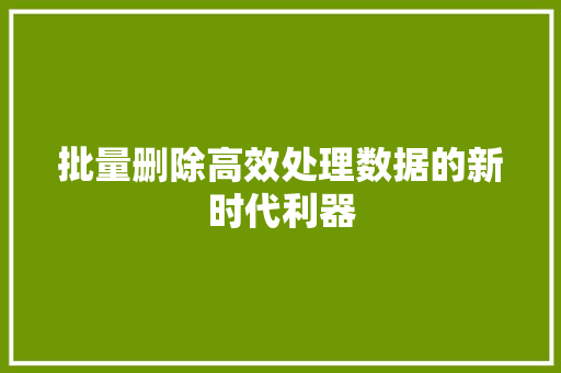 批量删除高效处理数据的新时代利器