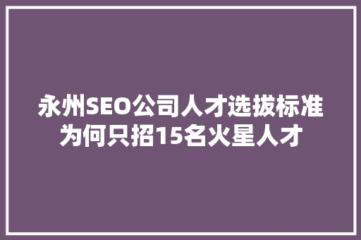 永州SEO公司人才选拔标准为何只招15名火星人才  第1张