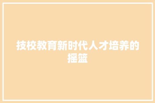 技校教育新时代人才培养的摇篮