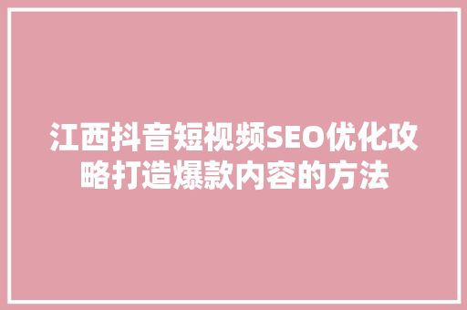 江西抖音短视频SEO优化攻略打造爆款内容的方法