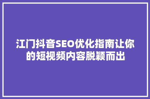 江门抖音SEO优化指南让你的短视频内容脱颖而出