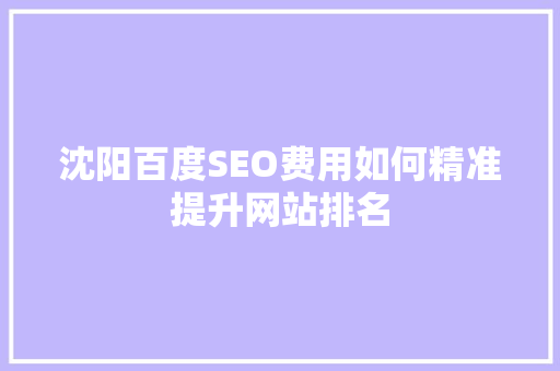沈阳百度SEO费用如何精准提升网站排名