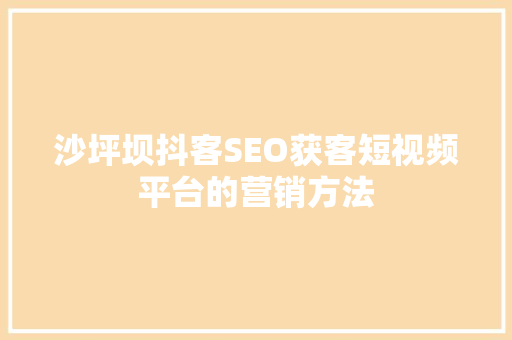 沙坪坝抖客SEO获客短视频平台的营销方法