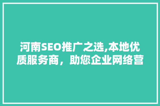 河南SEO推广之选,本地优质服务商，助您企业网络营销一臂之力