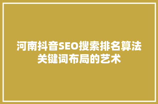 河南抖音SEO搜索排名算法关键词布局的艺术