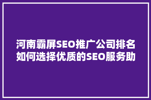 河南霸屏SEO推广公司排名如何选择优质的SEO服务助力企业腾飞