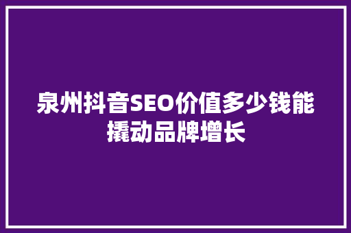 泉州抖音SEO价值多少钱能撬动品牌增长  第1张
