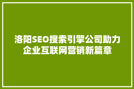 洛阳SEO搜索引擎公司助力企业互联网营销新篇章