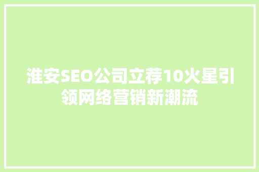 淮安SEO公司立荐10火星引领网络营销新潮流