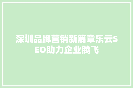 深圳品牌营销新篇章乐云SEO助力企业腾飞