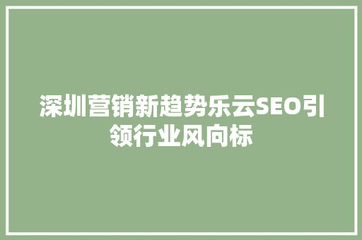 深圳营销新趋势乐云SEO引领行业风向标