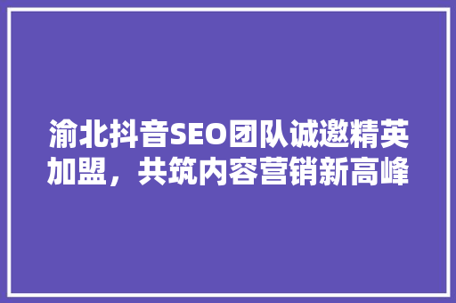 渝北抖音SEO团队诚邀精英加盟，共筑内容营销新高峰