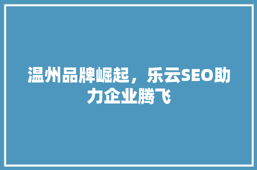 温州品牌崛起，乐云SEO助力企业腾飞