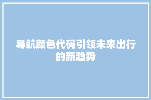 导航颜色代码引领未来出行的新趋势
