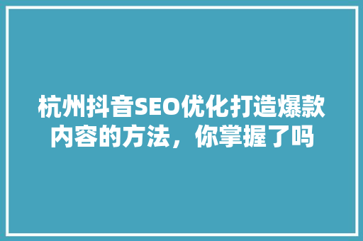 杭州抖音SEO优化打造爆款内容的方法，你掌握了吗  第1张